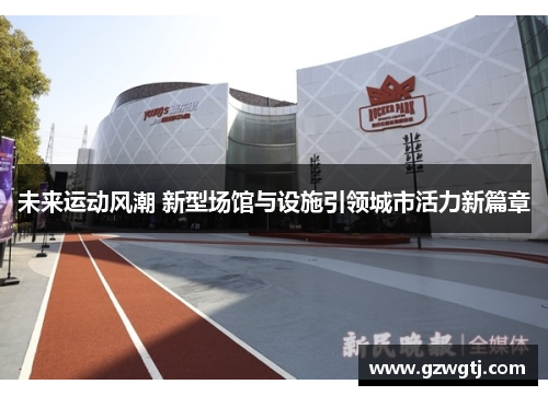未来运动风潮 新型场馆与设施引领城市活力新篇章 未来运动风潮 新型场馆与设施引领城市活力新篇章