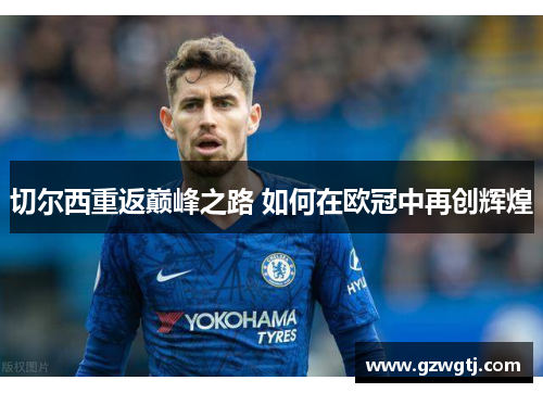 切尔西重返巅峰之路 如何在欧冠中再创辉煌 切尔西重返巅峰之路 如何在欧冠中再创辉煌