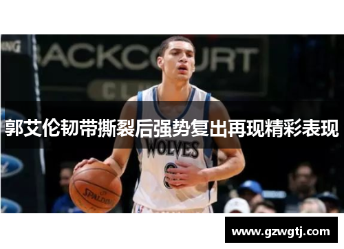 郭艾伦韧带撕裂后强势复出再现精彩表现