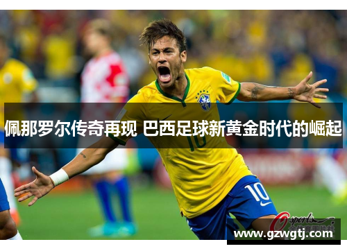 佩那罗尔传奇再现 巴西足球新黄金时代的崛起