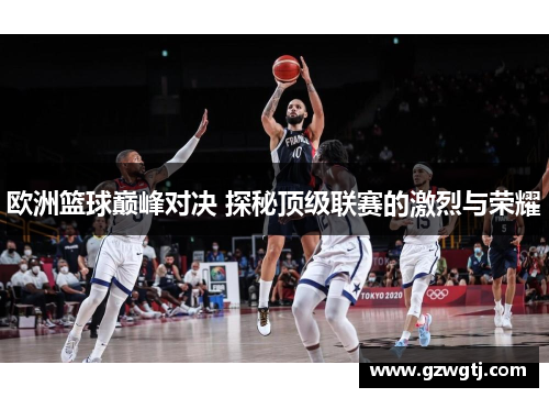 欧洲篮球巅峰对决 探秘顶级联赛的激烈与荣耀 欧洲篮球巅峰对决 探秘顶级联赛的激烈与荣耀