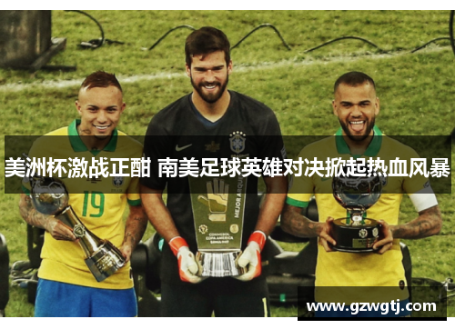 美洲杯激战正酣 南美足球英雄对决掀起热血风暴 美洲杯激战正酣 南美足球英雄对决掀起热血风暴