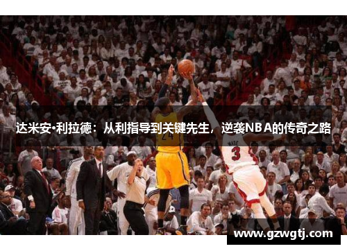 达米安·利拉德：从利指导到关键先生，逆袭NBA的传奇之路