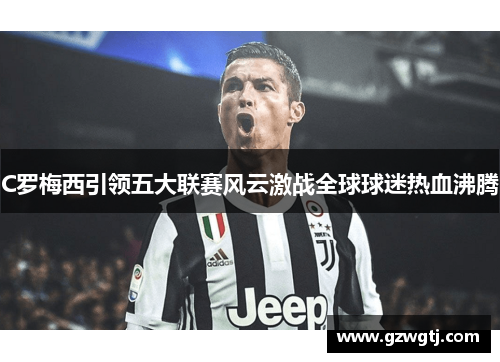 C罗梅西引领五大联赛风云激战全球球迷热血沸腾