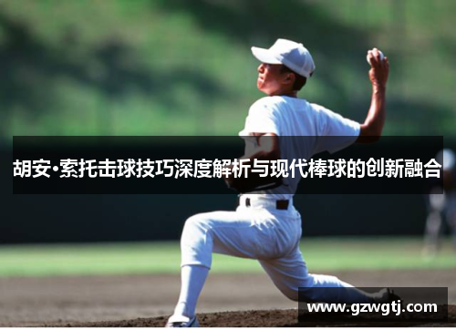 胡安·索托击球技巧深度解析与现代棒球的创新融合 胡安·索托击球技巧深度解析与现代棒球的创新融合