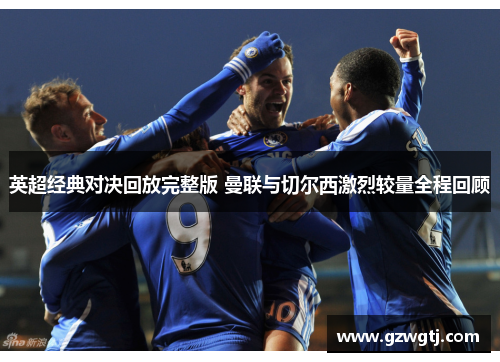 英超经典对决回放完整版 曼联与切尔西激烈较量全程回顾 英超经典对决回放完整版 曼联与切尔西激烈较量全程回顾