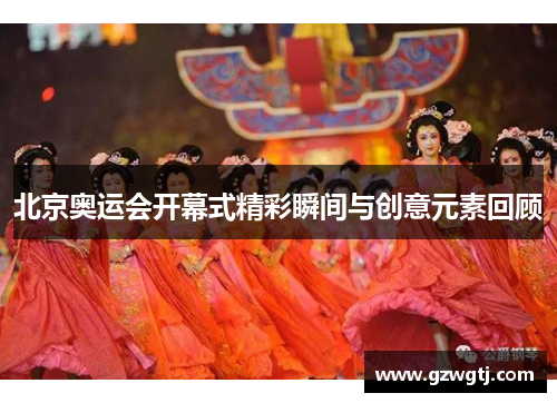 北京奥运会开幕式精彩瞬间与创意元素回顾 北京奥运会开幕式精彩瞬间与创意元素回顾
