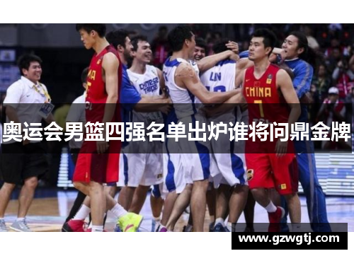 奥运会男篮四强名单出炉谁将问鼎金牌 奥运会男篮四强名单出炉谁将问鼎金牌