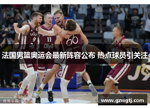 法国男篮奥运会最新阵容公布 热点球员引关注